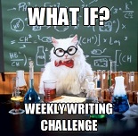 What if? Weekly writing challenge